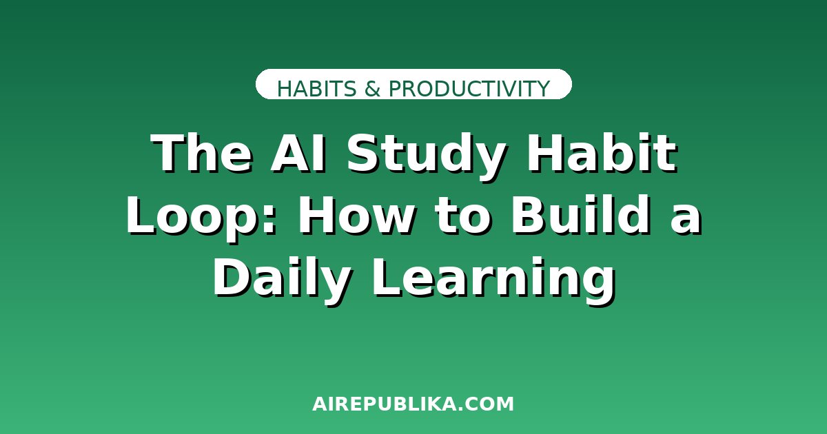 The AI Study Habit Loop: How to Build a Daily Learning Routine That Actually Sticks illustration